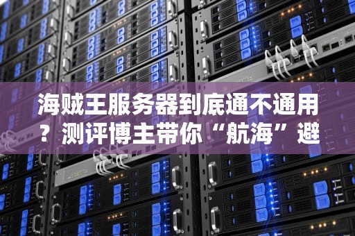 海贼王服务器到底通不通用？测评博主带你“航海”避坑！