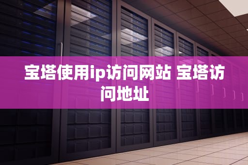 宝塔使用ip访问网站 宝塔访问地址
