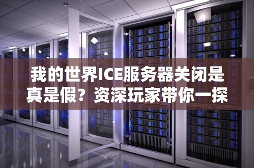 我的世界ICE服务器关闭是真是假？资深玩家带你一探究竟！