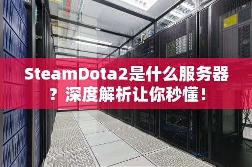 SteamDota2是什么服务器？深度解析让你秒懂！