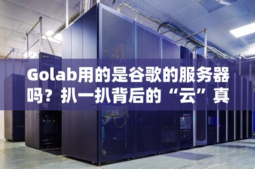 Golab用的是谷歌的服务器吗？扒一扒背后的“云”真相！
