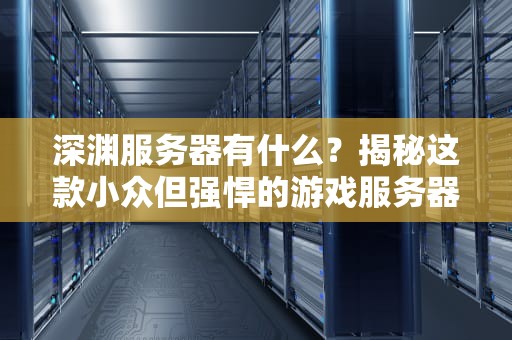 深渊服务器有什么？揭秘这款小众但强悍的游戏服务器！