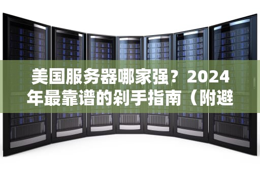 美国服务器哪家强？2024年最靠谱的剁手指南（附避坑彩蛋）