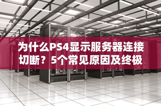为什么PS4显示服务器连接切断？5个常见原因及终极解决方案！