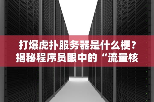 打爆虎扑服务器是什么梗？揭秘程序员眼中的“流量核弹”与吃瓜群众狂欢现场！