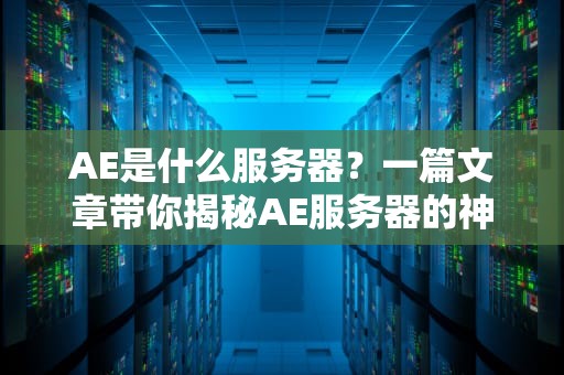AE是什么服务器？一篇文章带你揭秘AE服务器的神秘面纱！