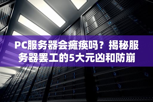 PC服务器会瘫痪吗？揭秘服务器罢工的5大元凶和防崩秘籍！