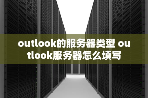 outlook的服务器类型 outlook服务器怎么填写