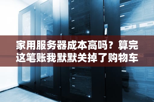 家用服务器成本高吗？算完这笔账我默默关掉了购物车…