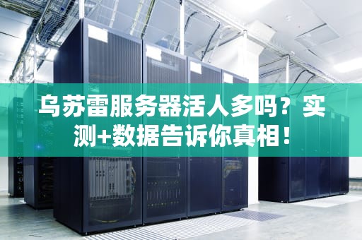乌苏雷服务器活人多吗？实测+数据告诉你真相！