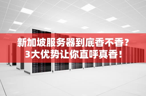 新加坡服务器到底香不香？3大优势让你直呼真香！