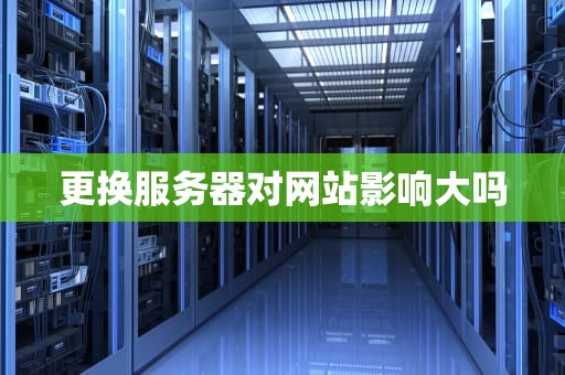 更换服务器对网站影响大吗