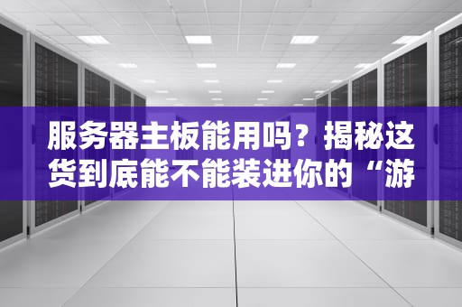 服务器主板能用吗？揭秘这货到底能不能装进你的“游戏机”！