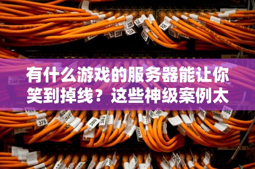 有什么游戏的服务器能让你笑到掉线？这些神级案例太离谱！