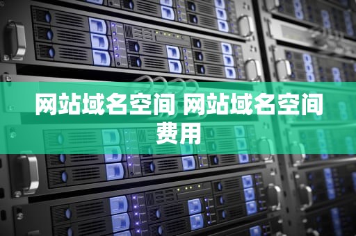 网站域名空间 网站域名空间费用