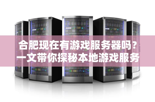 合肥现在有游戏服务器吗？一文带你探秘本地游戏服务器现状！