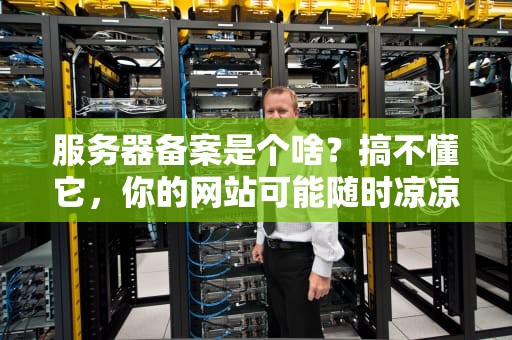 服务器备案是个啥？搞不懂它，你的网站可能随时凉凉！