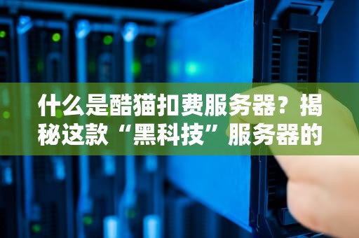 什么是酷猫扣费服务器？揭秘这款“黑科技”服务器的真相与陷阱！