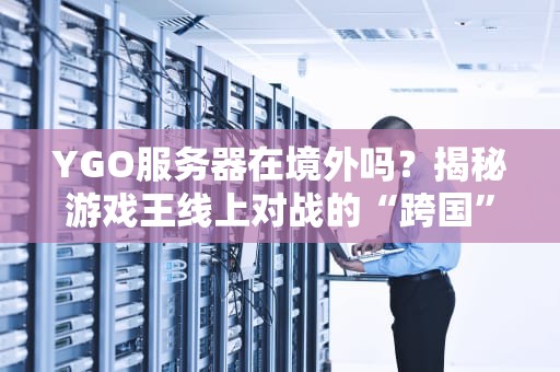 YGO服务器在境外吗？揭秘游戏王线上对战的“跨国”真相！