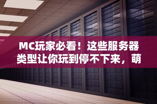 MC玩家必看！这些服务器类型让你玩到停不下来，萌新老鸟都爱！