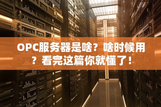 OPC服务器是啥？啥时候用？看完这篇你就懂了！