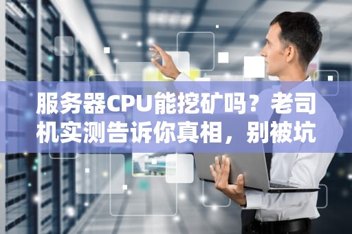 服务器CPU能挖矿吗？老司机实测告诉你真相，别被坑了！