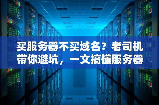 买服务器不买域名？老司机带你避坑，一文搞懂服务器与域名的爱恨情仇！