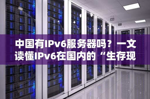 中国有IPv6服务器吗？一文读懂IPv6在国内的“生存现状”和“选购避坑指南”
