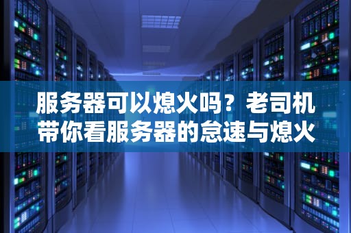 服务器可以熄火吗？老司机带你看服务器的怠速与熄火玄学
