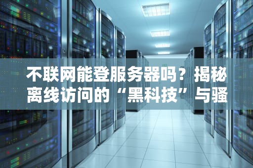 不联网能登服务器吗？揭秘离线访问的“黑科技”与骚操作！
