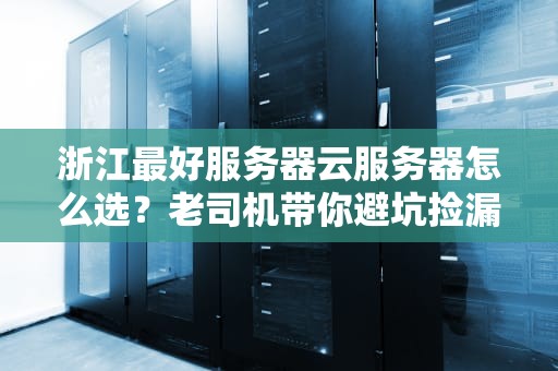 浙江最好服务器云服务器怎么选？老司机带你避坑捡漏！