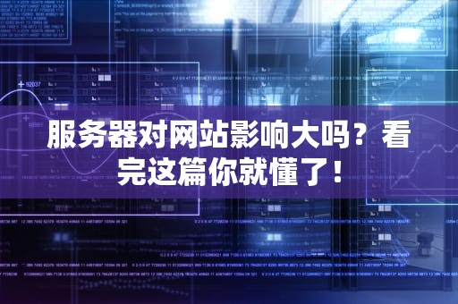服务器对网站影响大吗？看完这篇你就懂了！
