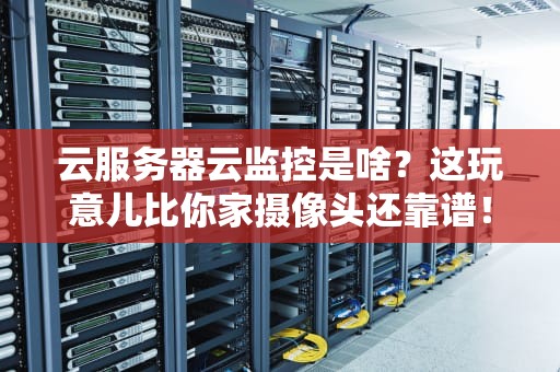 云服务器云监控是啥？这玩意儿比你家摄像头还靠谱！