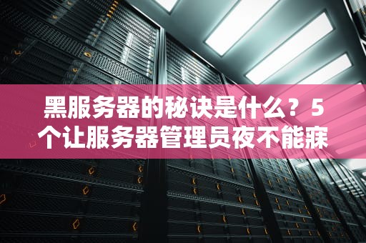 黑服务器的秘诀是什么？5个让服务器管理员夜不能寐的骚操作