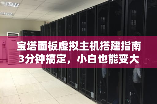 宝塔面板虚拟主机搭建指南3分钟搞定，小白也能变大神！