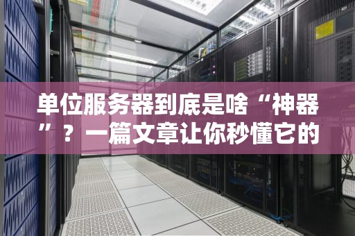 单位服务器到底是啥“神器”？一篇文章让你秒懂它的N种妙用！