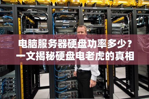 电脑服务器硬盘功率多少？一文揭秘硬盘电老虎的真相！