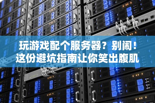 玩游戏配个服务器？别闹！这份避坑指南让你笑出腹肌
