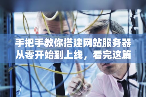 手把手教你搭建网站服务器从零开始到上线，看完这篇就够了！