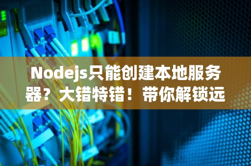 Nodejs只能创建本地服务器？大错特错！带你解锁远程部署的骚操作