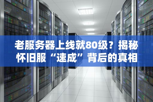 老服务器上线就80级？揭秘怀旧服“速成”背后的真相！