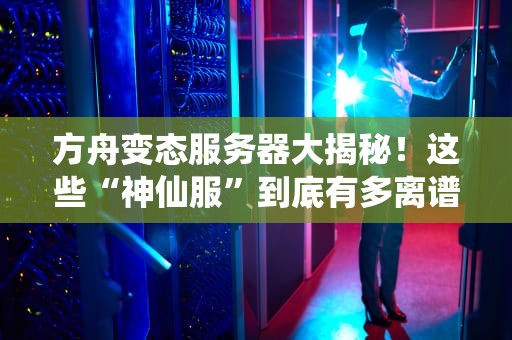 方舟变态服务器大揭秘！这些“神仙服”到底有多离谱？