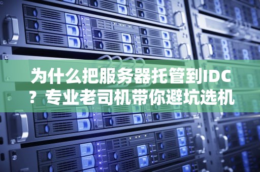 为什么把服务器托管到IDC？专业老司机带你避坑选机房！