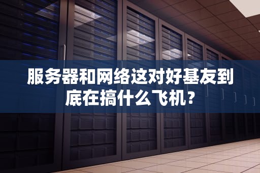 服务器和网络这对好基友到底在搞什么飞机？