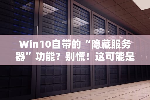 Win10自带的“隐藏服务器”功能？别慌！这可能是你用过最菜的“服务器”了！