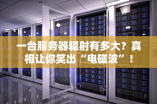 一台服务器辐射有多大？真相让你笑出“电磁波”！