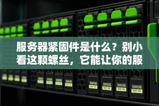 服务器紧固件是什么？别小看这颗螺丝，它能让你的服务器“稳如老狗”！