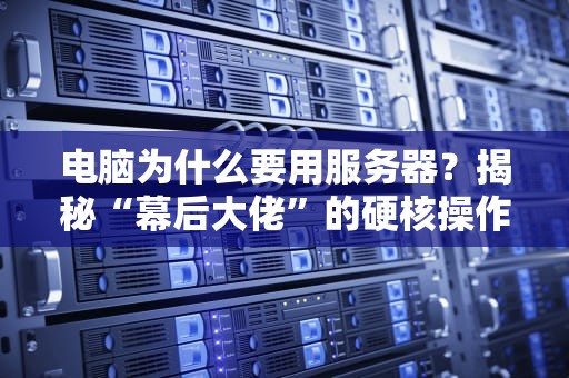 电脑为什么要用服务器？揭秘“幕后大佬”的硬核操作！