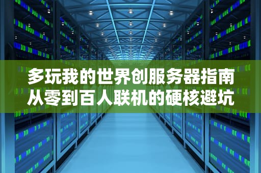 多玩我的世界创服务器指南从零到百人联机的硬核避坑手册