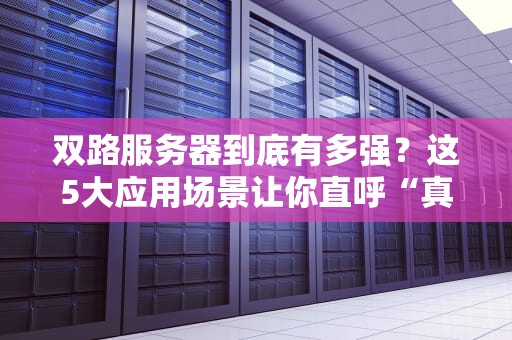 双路服务器到底有多强？这5大应用场景让你直呼“真香”！